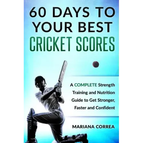 60 DAYS To YOUR BEST CRICKET SCORES: A COMPLETE Strength Training and Nutrition Guide to Get Stronger, Faster and Confident