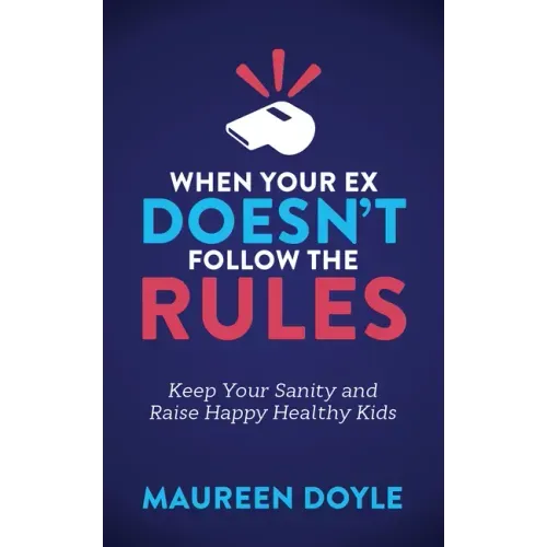 When Your Ex Doesn't Follow the Rules: Keep Your Sanity and Raise Happy Healthy Kids