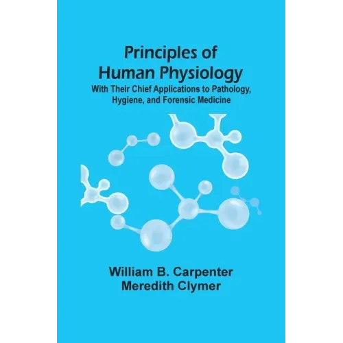 Principles Of Human Physiology: With Their Chief Applications To Pathology, Hygiene, And Forensic Medicine - Paperback