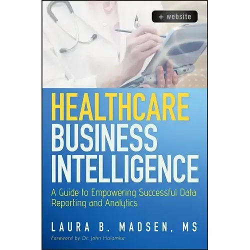 Healthcare Business Intelligence, + Website: A Guide to Empowering Successful Data Reporting and Analytics