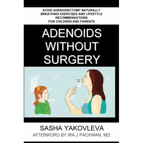 Adenoids Without Surgery: Avoid Adenoidectomy Naturally. Breathing Exercises And Lifestyle Recommendations For Children And Parents