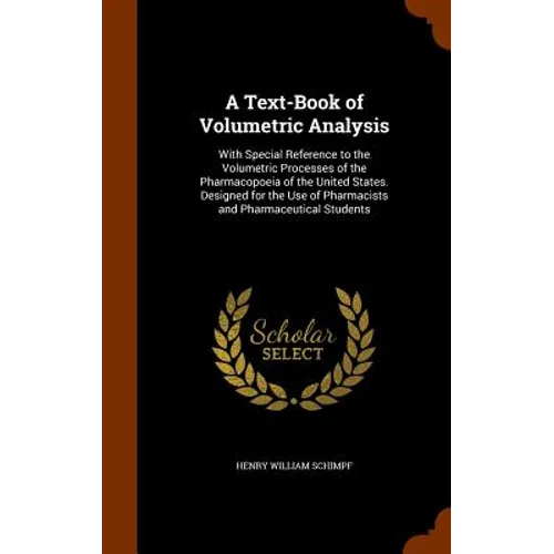 A Text-Book of Volumetric Analysis: With Special Reference to the Volumetric Processes of the Pharmacopoeia of the United States. Designed for the Use