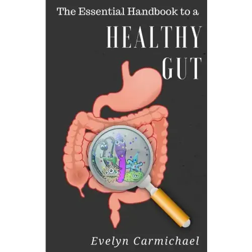 The Essential Handbook to a Healthy Gut: How a leaky gut impacts your entire body and how to make it healthy once again