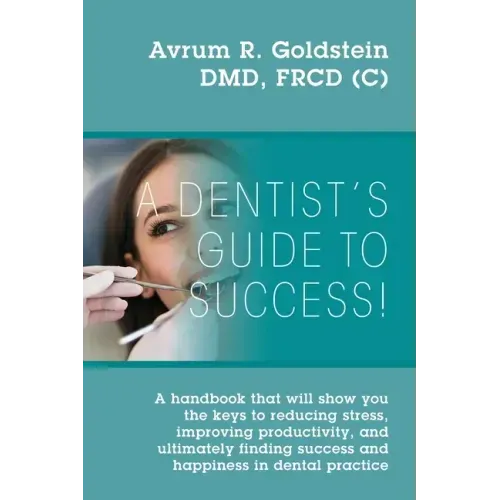 A Dentist's Guide To Success!: A handbook that will show you the keys to reducing stress, improving productivity, and ultimately finding success and