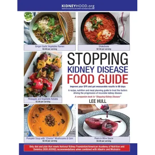Stopping Kidney Disease Food Guide: A recipe, nutrition and meal planning guide to treat the factors driving the progression of incurable kidney disea