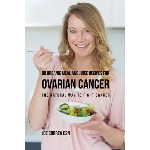 88 Organic Meal and Juice Recipes for Ovarian Cancer: The Natural Way to Fight Cancer