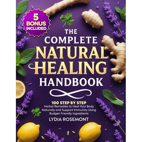 The Complete Natural Healing Handbook: 100 Step by Step Herbal Remedies to Heal Your Body Naturally & Support Immunity Using Budget-Friendly Ingredien