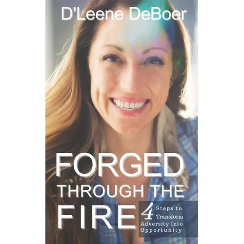 Forged Through The Fire: 4 Steps To Transform Adversity Into Opportunity