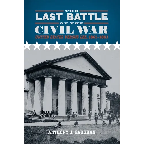 The Last Battle of the Civil War: United States Versus Lee, 1861-1883
