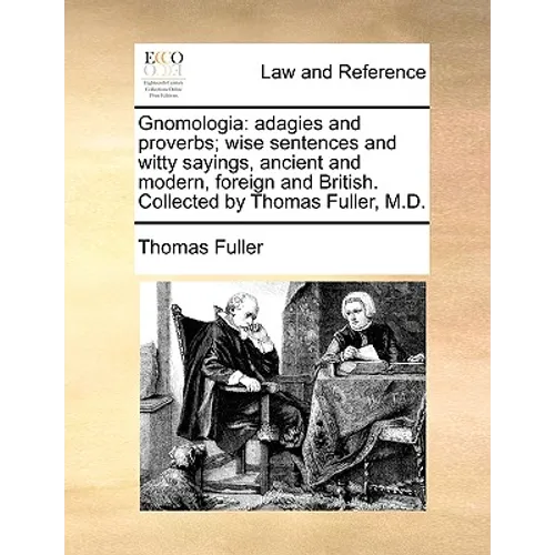 Gnomologia: adagies and proverbs; wise sentences and witty sayings, ancient and modern, foreign and British. Collected by Thomas Fuller, M.D.