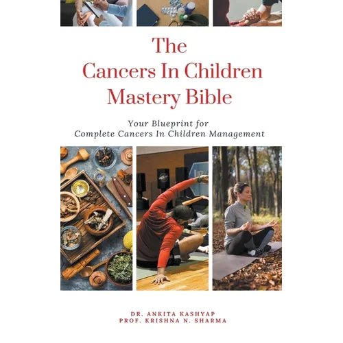The Cancers In Children Mastery Bible: Your Blueprint for Complete Cancers In Children Management
