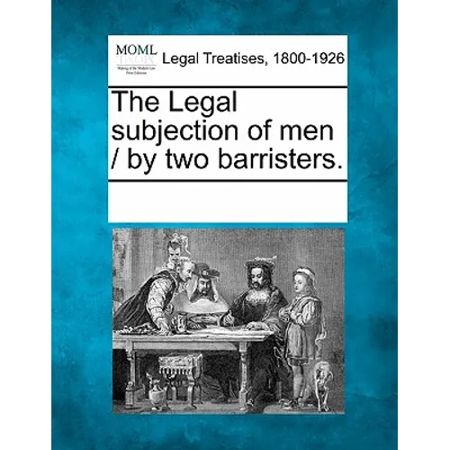 The Legal Subjection of Men / By Two Barristers.