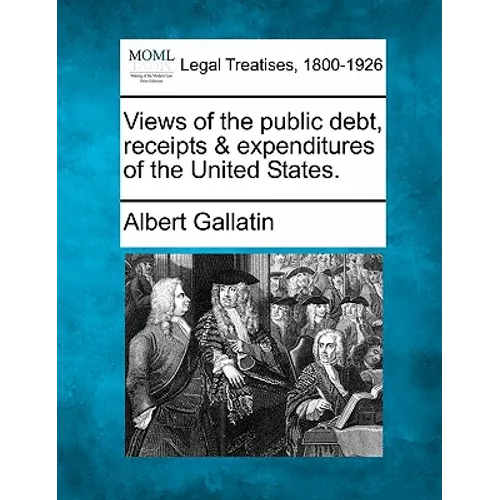 Views of the Public Debt, Receipts & Expenditures of the United States.