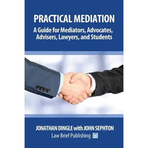 Practical Mediation: A Guide for Mediators, Advocates, Advisers, Lawyers and Students in Civil, Commercial, Business, Property, Workplace,