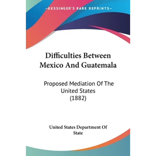 Difficulties Between Mexico And Guatemala: Proposed Mediation Of The United States (1882)