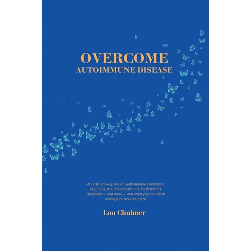 Overcome Autoimmune Disease: An instructive guide on autoimmune conditions like lupus, rheumatoid arthritis, Hashimoto's Thyroiditis - and more - and