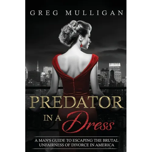 Predator in a Dress: A Man's Guide to Escaping the Brutal Unfairness of Divorce in America