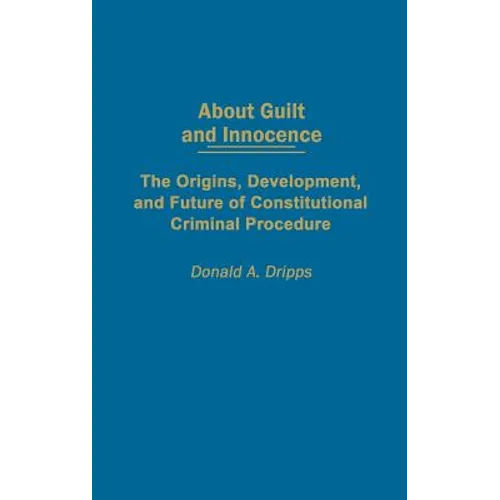 About Guilt and Innocence: The Origins, Development, and Future of Constitutional Criminal Procedure