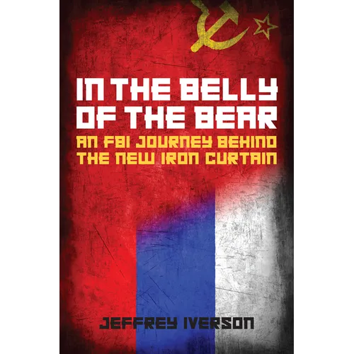 In the Belly of the Bear: An FBI Journey Behind the New Iron Curtain
