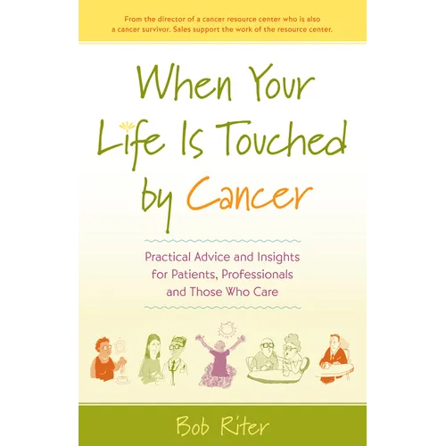 When Your Life Is Touched by Cancer: Practical Advice and Insights for Patients, Professionals, and Those Who Care