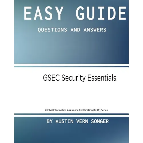 Easy Guide: Gsec Security Essentials: Questions and Answers