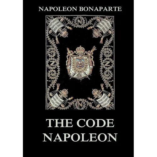 The Code Napoleon: The Civil Code: Historically Annotated Edition