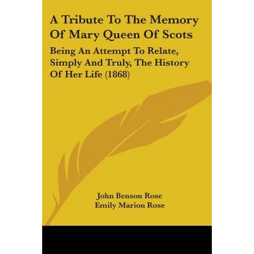 A Tribute To The Memory Of Mary Queen Of Scots: Being An Attempt To Relate, Simply And Truly, The History Of Her Life (1868)