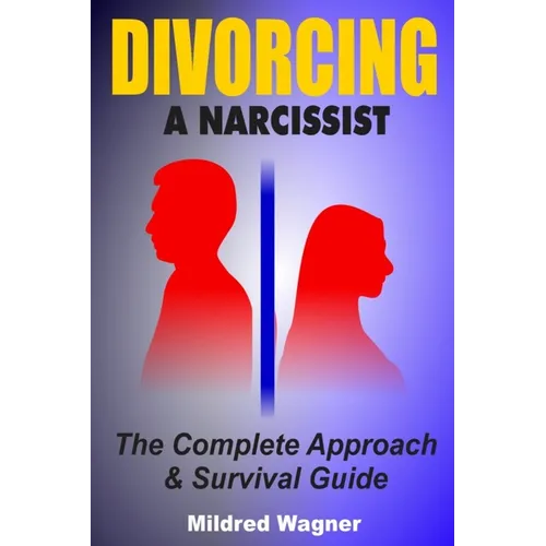 Divorcing a Narcissist: The Complete Approach and Survival Guide