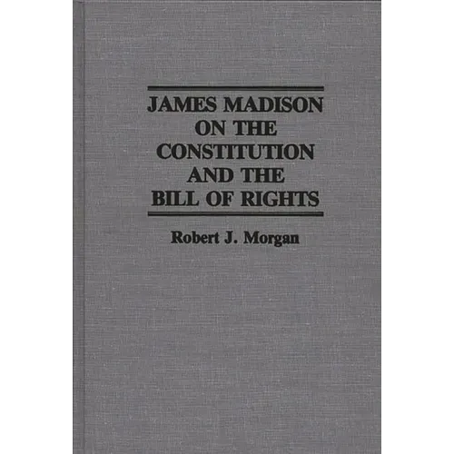James Madison on the Constitution and the Bill of Rights