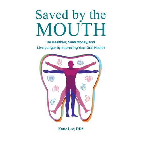 Saved by the Mouth: Be Healthier, Save Money, and Live Longer by Improving Your Oral Health