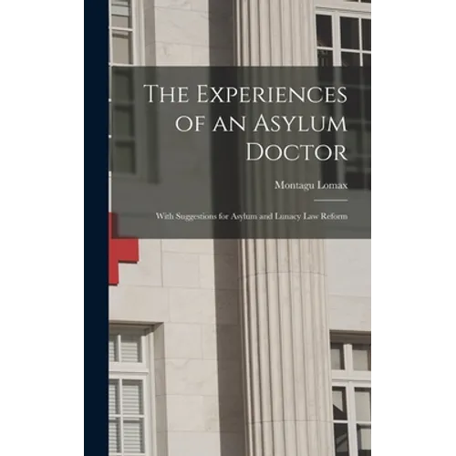 The Experiences of an Asylum Doctor; With Suggestions for Asylum and Lunacy Law Reform