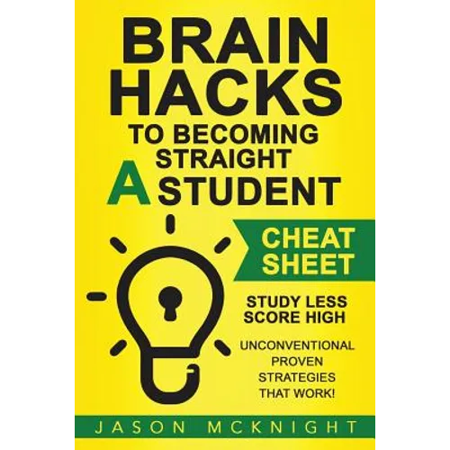 Brain Hacks to Becoming Straight A Student- Cheat Sheet: Study Less Score High - Unconventional Proven Strategies That work!
