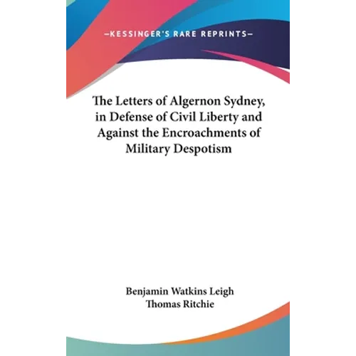 The Letters of Algernon Sydney, in Defense of Civil Liberty and Against the Encroachments of Military Despotism