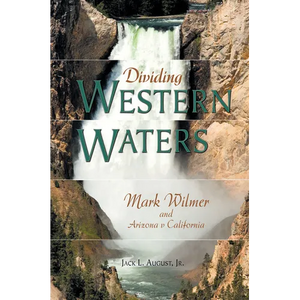 Dividing Western Waters: Mark Wilmer and Arizona V California - Hardcover