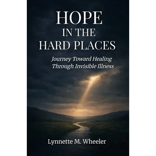 Hope In the Hard Places: Journey Toward Healing Through Invisible Illness