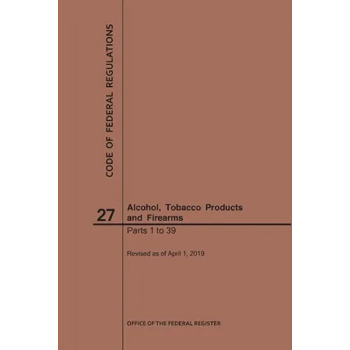 Code of Federal Regulations Title 27, Alcohol, Tobacco Products and Firearms, Parts 1-39, 2019