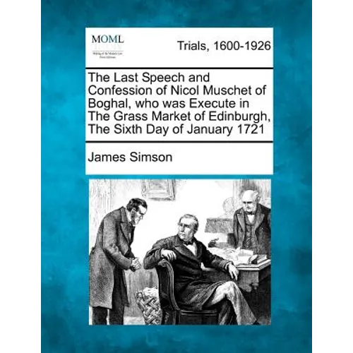 The Last Speech and Confession of Nicol Muschet of Boghal, Who Was Execute in the Grass Market of Edinburgh, the Sixth Day of January 1721