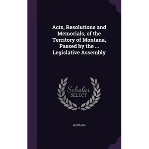 Acts, Resolutions and Memorials, of the Territory of Montana, Passed by the ... Legislative Assembly - Hardcover