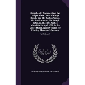 Speeches Or Arguments of the Judges of the Court of King's Bench, Viz. Mr. Justice Willes, Mr. Justice Aston, Sir Joseph Yates, and Lord C. Justice Ma - Hardcover