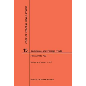 Code of Federal Regulations Title 15, Commerce and Foreign Trade, Parts 300-799, 2017 - Paperback