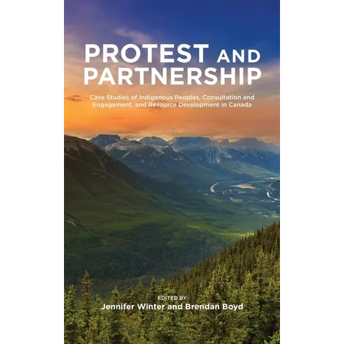 Protest and Parternship: Case Studies of Indigenous Peoples, Consultation and Engagement, and Resource Development in Canada