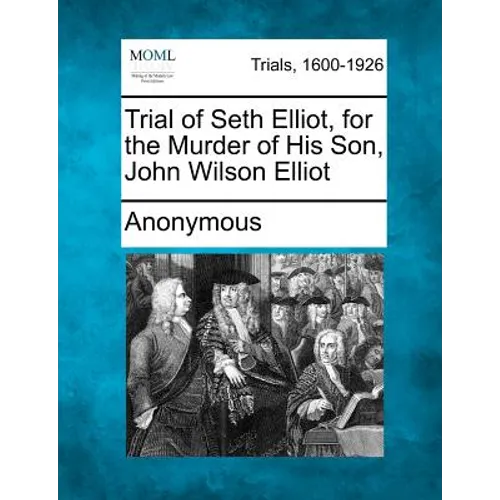 Trial of Seth Elliot, for the Murder of His Son, John Wilson Elliot