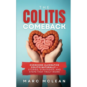 The Colitis Comeback: Overcome Ulcerative Colitis Naturally - Stories, Strategies & Steps That Truly Work - Paperback