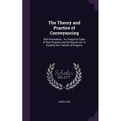 The Theory and Practice of Conveyancing: With Precedents: An Analytical Table of Real Property and the Recent Act to Simplify the Transfer of Property
