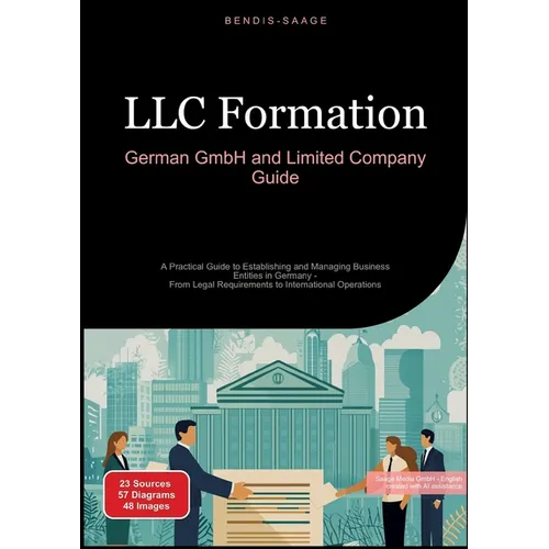 LLC Formation: German GmbH and Limited Company Guide: A Practical Guide to Establishing and Managing Business Entities in Germany - From Legal Require