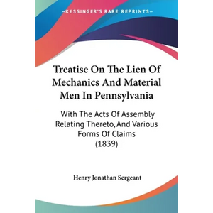 Treatise On The Lien Of Mechanics And Material Men In Pennsylvania: With The Acts Of Assembly Relating Thereto, And Various Forms Of Claims (1839) - Paperback