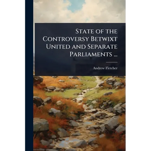 State of the Controversy Betwixt United and Separate Parliaments ... - Paperback