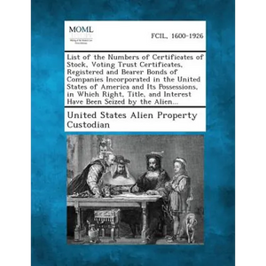 List of the Numbers of Certificates of Stock, Voting Trust Certificates, Registered and Bearer Bonds of Companies Incorporated in the United States of - Paperback