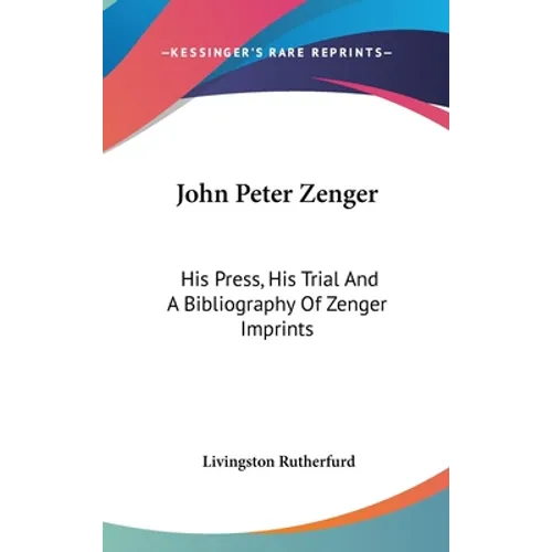 John Peter Zenger: His Press, His Trial And A Bibliography Of Zenger Imprints