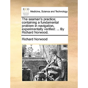 The Seaman's Practice; Containing a Fundamental Problem in Navigation, Experimentally Verified: ... by Richard Norwood. - Paperback